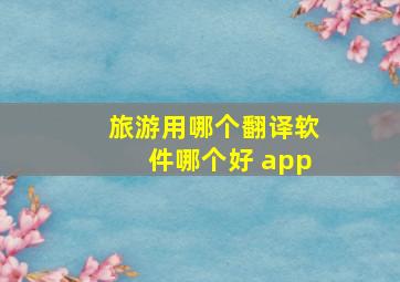 旅游用哪个翻译软件哪个好 app